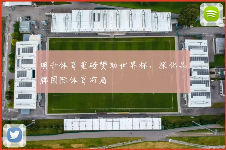 明升体育重磅赞助世界杯，深化品牌国际体育布局