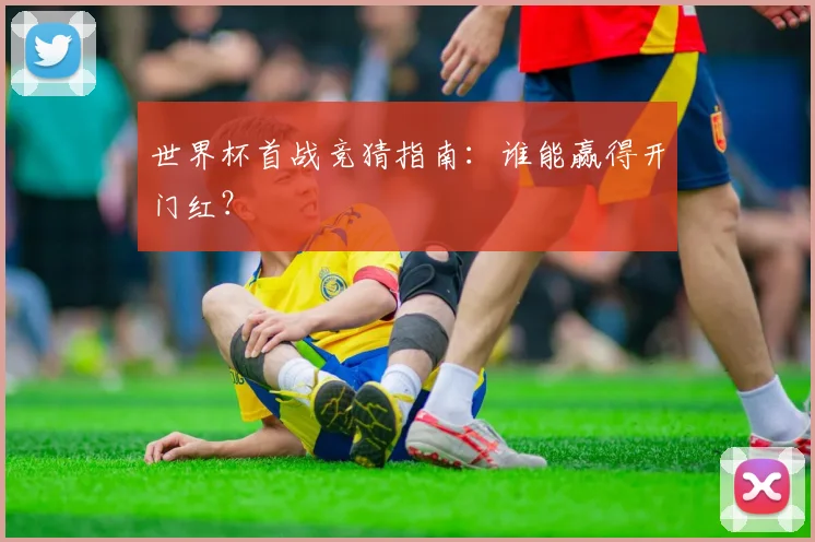 世界杯首战竞猜指南：谁能赢得开门红？