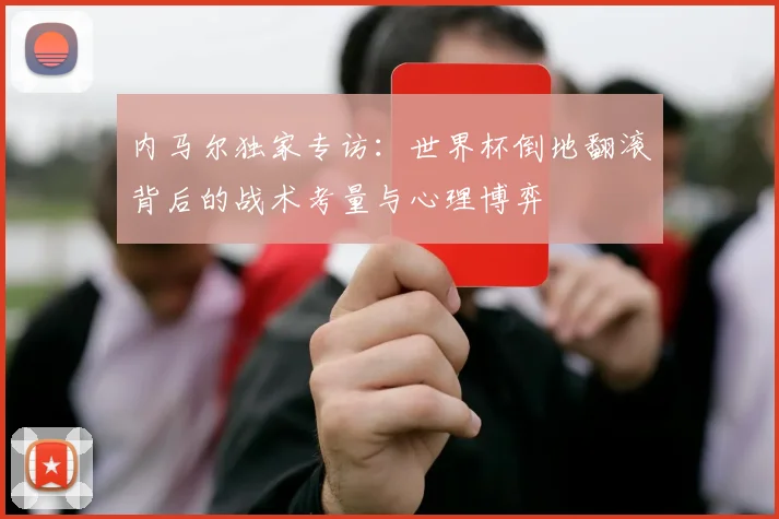 内马尔独家专访：世界杯倒地翻滚背后的战术考量与心理博弈