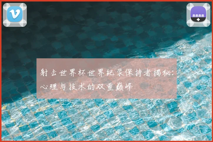 射击世界杯世界纪录保持者揭秘:心理与技术的双重巅峰