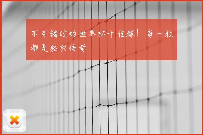不可错过的世界杯十佳球！每一粒都是经典传奇