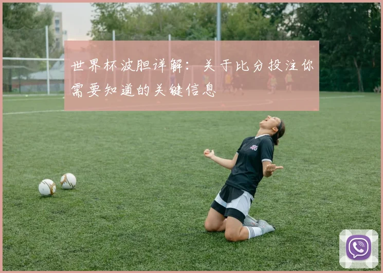 世界杯波胆详解：关于比分投注你需要知道的关键信息