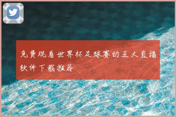 免费观看世界杯足球赛的五大直播软件下载推荐