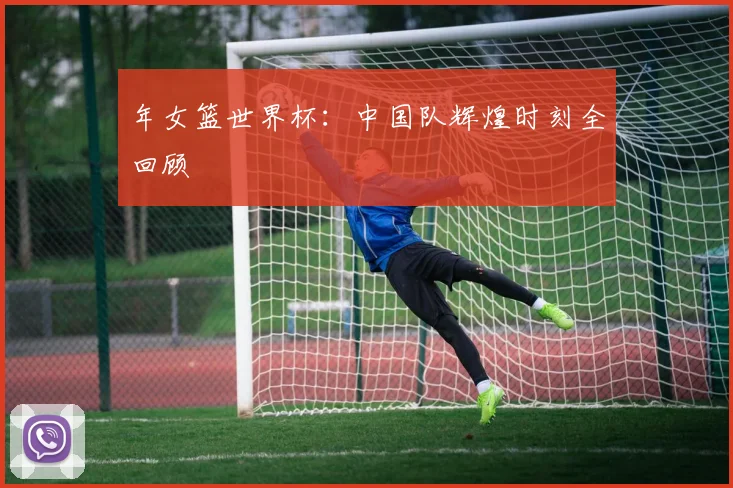 年女篮世界杯：中国队辉煌时刻全回顾