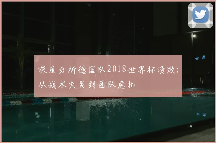 深度分析德国队2018世界杯溃败：从战术失灵到团队危机