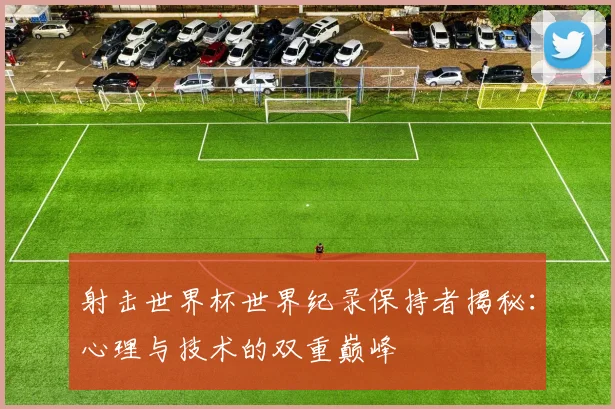 射击世界杯世界纪录保持者揭秘:心理与技术的双重巅峰