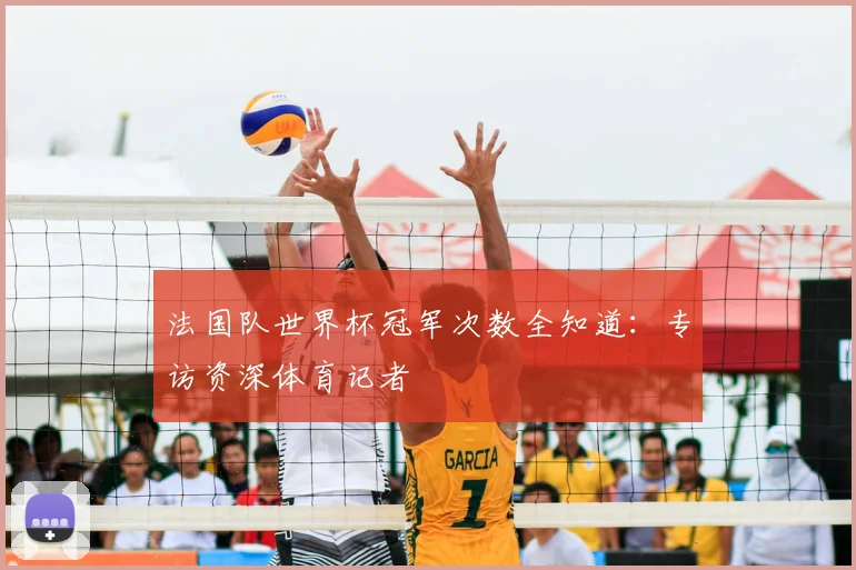 法国队世界杯冠军次数全知道:专访资深体育记者