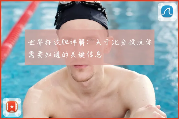 世界杯波胆详解：关于比分投注你需要知道的关键信息