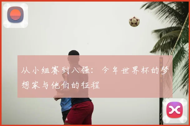 从小组赛到八强：今年世界杯的梦想家与他们的征程