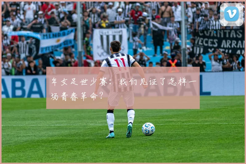 年女足世少赛：我们见证了怎样一场青春革命？