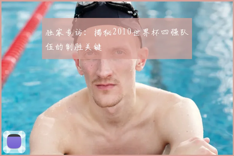 独家专访：揭秘2010世界杯四强队伍的制胜关键
