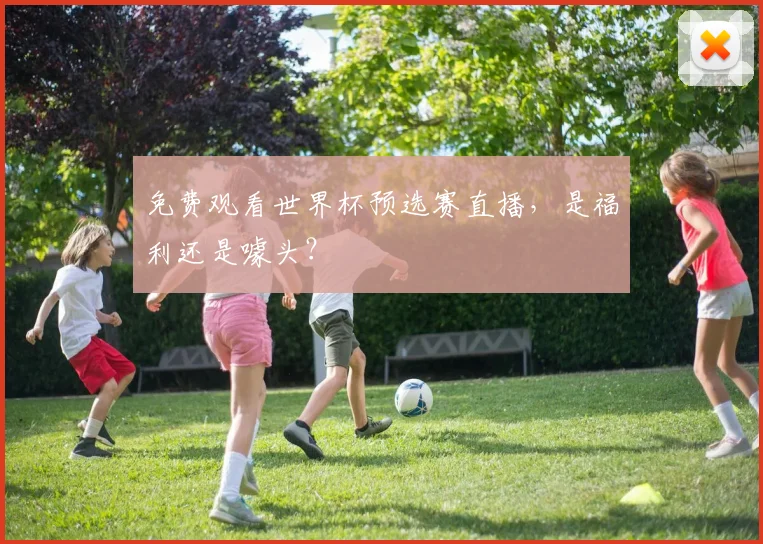 免费观看世界杯预选赛直播，是福利还是噱头？