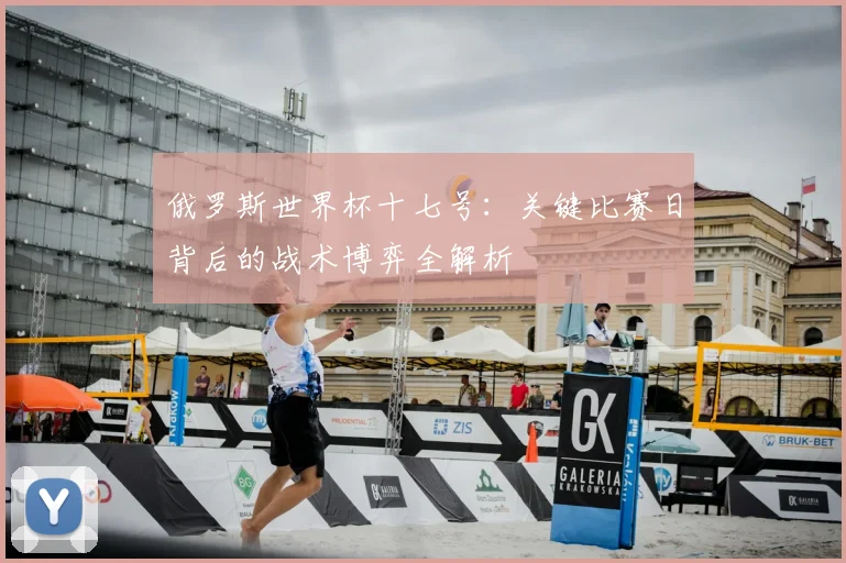 俄罗斯世界杯十七号：关键比赛日背后的战术博弈全解析