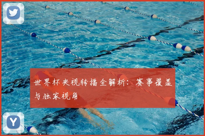世界杯央视转播全解析：赛事覆盖与独家视角