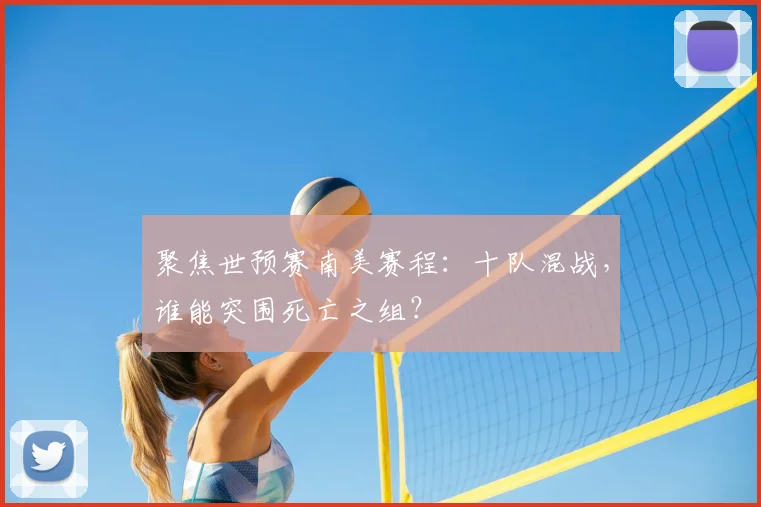 聚焦世预赛南美赛程：十队混战，谁能突围死亡之组？