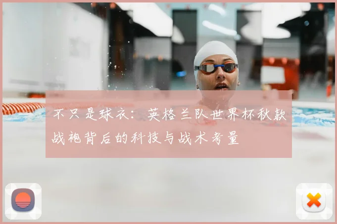 不只是球衣：英格兰队世界杯秋款战袍背后的科技与战术考量