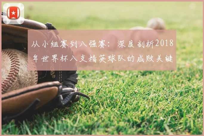 从小组赛到八强赛：深度剖析2018年世界杯八支精英球队的成败关键