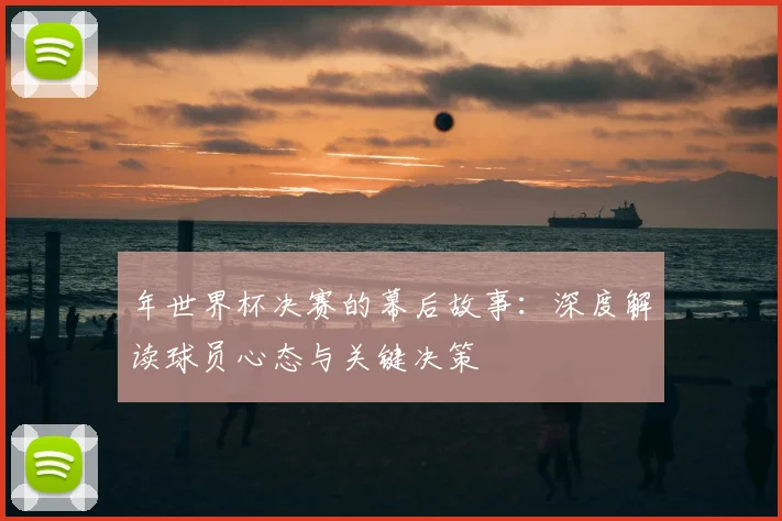 年世界杯决赛的幕后故事：深度解读球员心态与关键决策