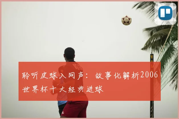 聆听皮球入网声：故事化解析2006世界杯十大经典进球