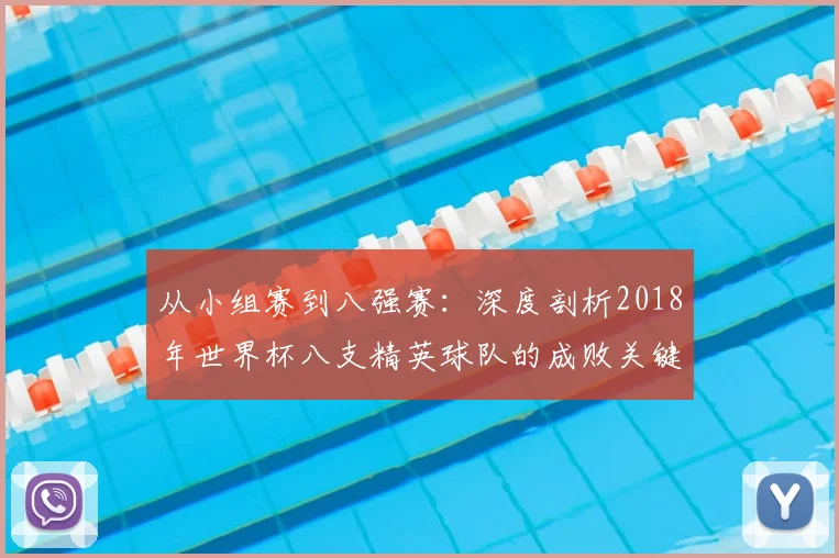从小组赛到八强赛：深度剖析2018年世界杯八支精英球队的成败关键