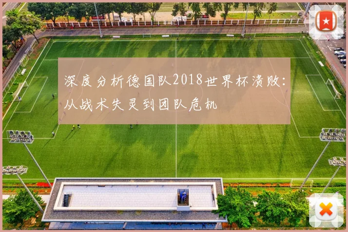 深度分析德国队2018世界杯溃败：从战术失灵到团队危机