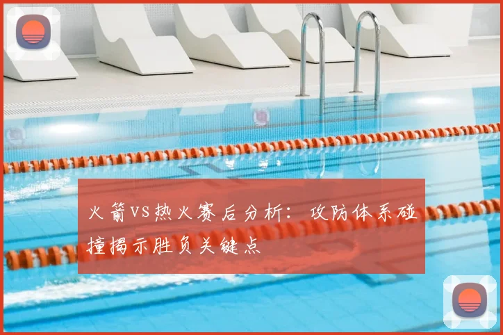 火箭vs热火赛后分析：攻防体系碰撞揭示胜负关键点