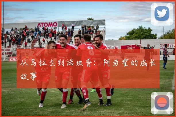 从乌拉圭到诺坎普：阿劳霍的成长故事