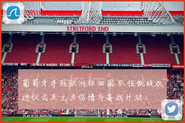 葡萄牙夺冠欧洲杯回国 队伍凯旋欢迎仪式及主力伤情与备战计划