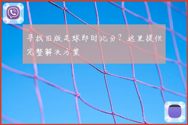 寻找旧版足球即时比分？这里提供完整解决方案