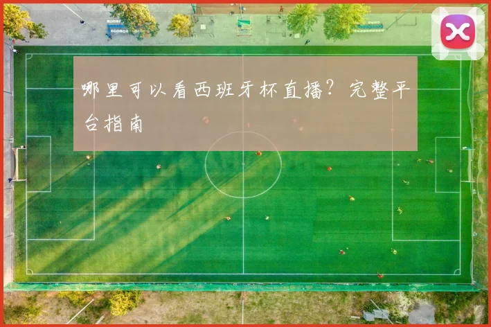 哪里可以看西班牙杯直播？完整平台指南