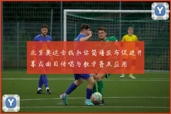 北京奥运会我和你简谱发布促进开幕式曲目传唱与教学普及应用