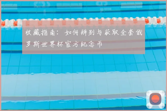 收藏指南：如何辨别与获取全套俄罗斯世界杯官方纪念币