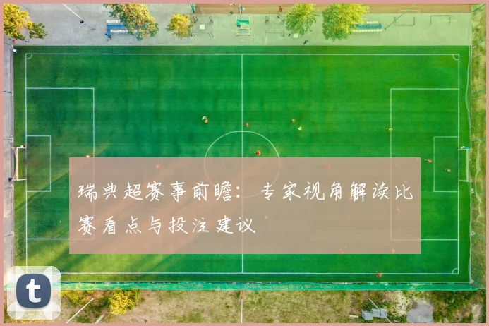 瑞典超赛事前瞻：专家视角解读比赛看点与投注建议