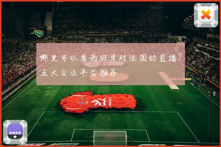 哪里可以看西班牙对法国的直播？五大合法平台推荐
