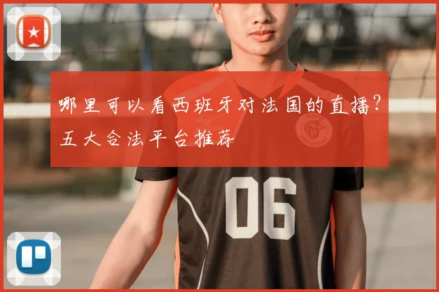 哪里可以看西班牙对法国的直播？五大合法平台推荐