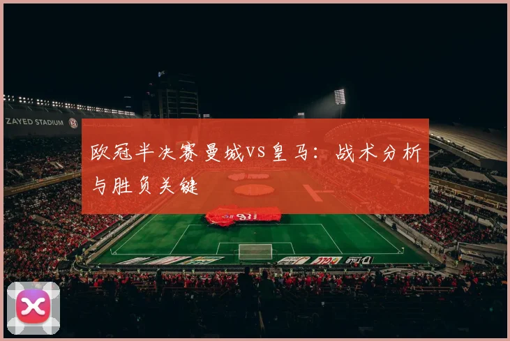 欧冠半决赛曼城vs皇马：战术分析与胜负关键
