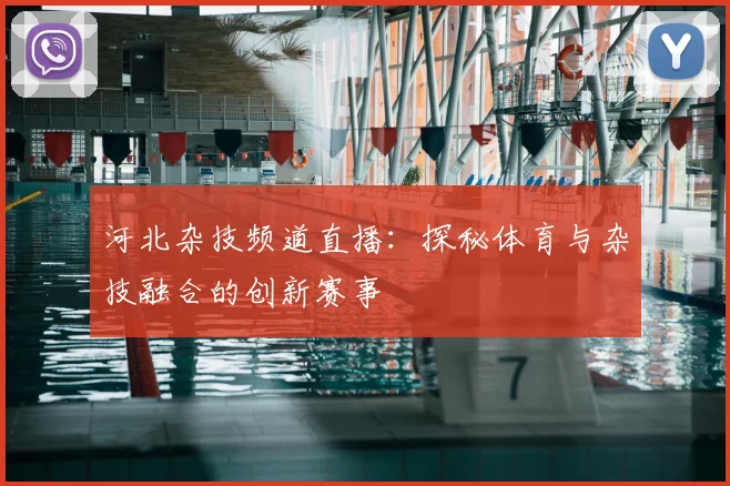 河北杂技频道直播:探秘体育与杂技融合的创新赛事