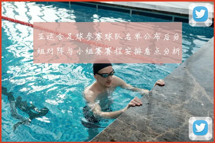 亚运会足球参赛球队名单公布后分组对阵与小组赛赛程安排看点分析