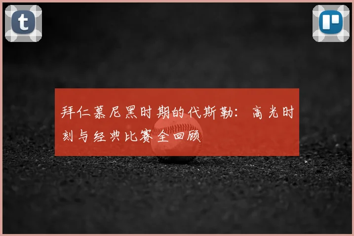 拜仁慕尼黑时期的代斯勒：高光时刻与经典比赛全回顾