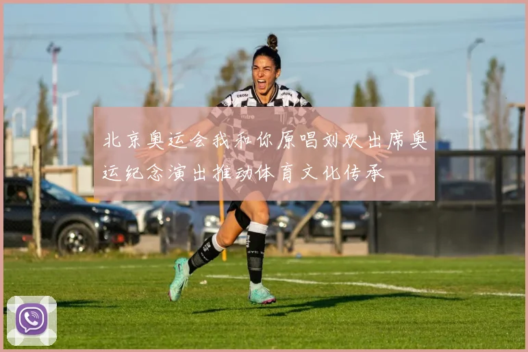 北京奥运会我和你原唱刘欢出席奥运纪念演出推动体育文化传承